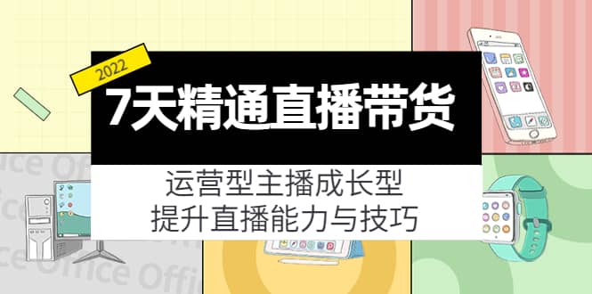 7天精通直播带货，运营型主播成长型，提升直播能力与技巧（19节课）-三石资源库