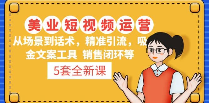 5套·美业短视频运营课 从场景到话术·精准引流·吸金文案工具·销售闭环等-三石资源库