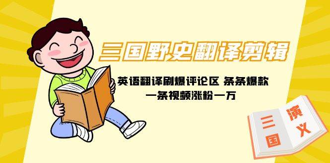 (9264期)三国野史翻译剪辑 英语翻译刷爆评论区 条条爆款一条视频涨粉1w+附888G素材-三石资源库