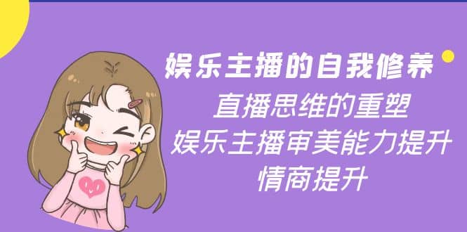 娱乐主播的自我修养，直播思维的重塑，娱乐主播审美能力提升，情商提升-三石资源库