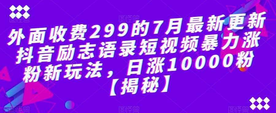 外面收费299的7月最新更新抖音励志语录短视频暴力涨粉新玩法，日涨10000粉【揭秘】-三石淘金网