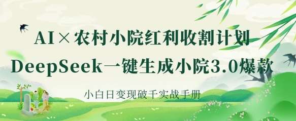 AI+农村小院红利收割：DeepSeek一键生成小院3.0爆款，小白日变现破千实战手册-三石资源库