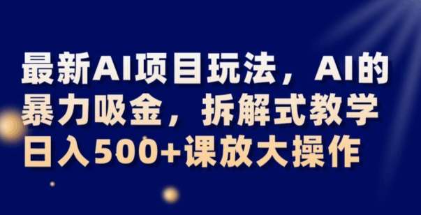 最新AI项目玩法，AI的暴力吸金，拆解式教学，日入500+可放大操作【揭秘】-三石淘金网