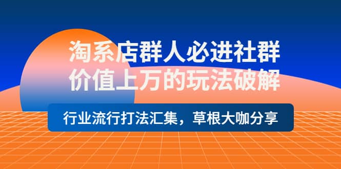 淘系店群人必进社群，价值上万的玩法破解，行业流行打法汇集，草根大咖分享-三石资源库