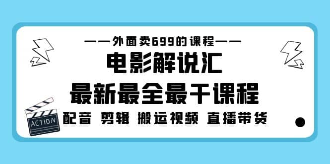 外面卖699的电影解说汇最新最全最干课程：电影配音 剪辑 搬运视频 直播带货-三石资源库