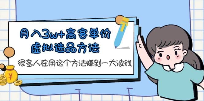 月入3w+高客单价虚拟选品方法，很多人在用这个方法赚到一大波钱！-三石资源库