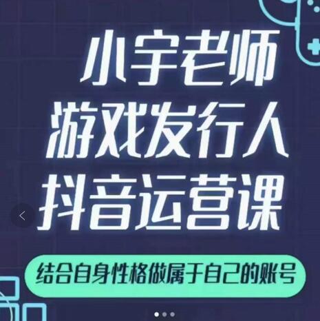 小宇老师游戏发行人实战课,非常适合想把抖音做个副业的人,或者2次创业的人-三石资源库
