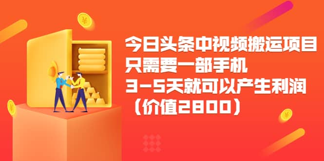 今日头条中视频搬运项目，只需要一部手机3-5天就可以产生利润（价值2800）-三石资源库