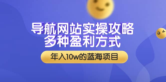 导航网站实操攻略，多种盈利方式，年入10w的蓝海项目（附搭建教学+源码）-三石资源库
