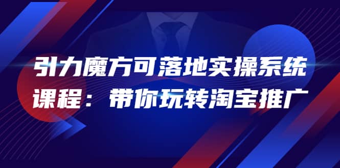 2022引力魔方可落地实操系统课程：带你玩转淘宝推广（12节课）-三石资源库
