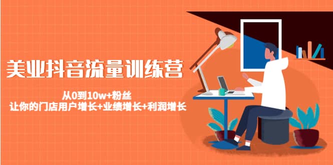 美业抖音流量训练营：从0到10w+粉丝 让你的门店用户增长+业绩增长+利润增长-三石资源库