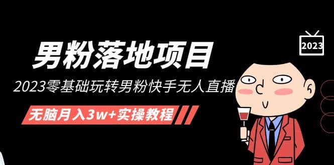 【男粉落地项目】2023零基础玩转男粉快手无人直播，无脑月入3w+实操教程！-三石资源库