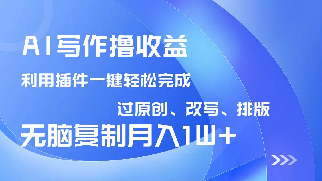 （14563期）AI写作撸收益，利用插件改写排版100%过原创，小白无脑复制粘贴月入10000+-三石资源库