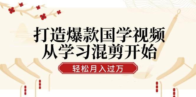 打造爆款国学视频，从学习混剪开始！轻松涨粉，视频号分成月入过万-三石淘金网