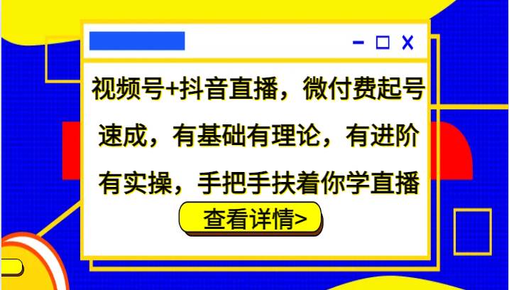 视频号+抖音直播，微付费起号速成，有基础有理论，有进阶有实操，手把手扶着你学直播-三石淘金网