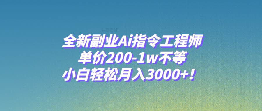 （7998期）全新副业Ai指令工程师，单价200-1w不等，小白轻松月入3000+！-三石资源库