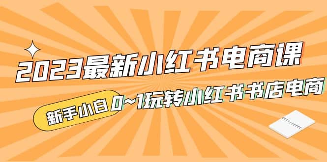 2023最新小红书·电商课，新手小白从0~1玩转小红书书店电商-三石淘金网