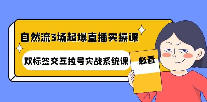 自然流3场起爆直播实操课：双标签交互拉号实战系统课-三石资源库