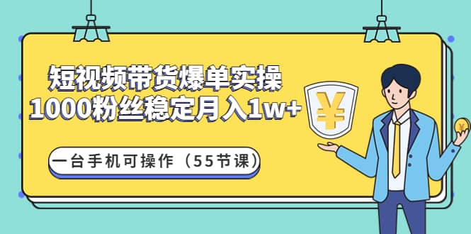 短视频带货爆单实操：一台手机可操作（55节课）-三石资源库