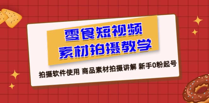 零食 短视频素材拍摄教学，拍摄软件使用 商品素材拍摄讲解 新手0粉起号-三石资源库