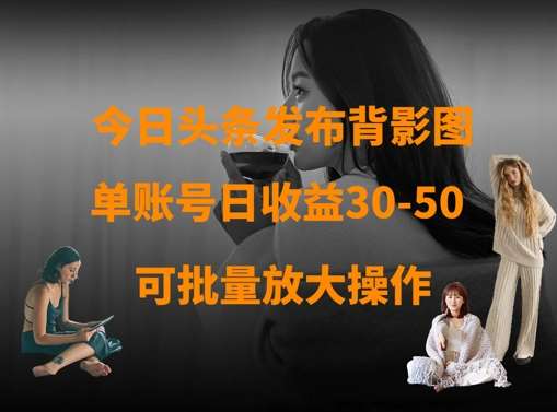 今日头条发布背影图，单账号日收益30-50，可放大操作-三石资源库
