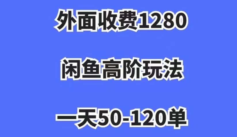 外面收费1280，闲鱼高阶玩法，一天50-120单，市场需求大，日入1000+【揭秘】-三石资源库