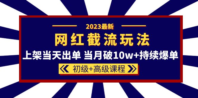 2023网红·同款截流玩法【初级+高级课程】上架当天出单 当月破10w+持续爆单-三石资源库