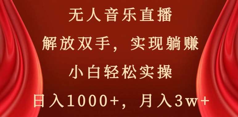 无人音乐直播，解放双手，实现躺赚，小白轻松实操，日入1000+，月入3w+【揭秘】-三石资源库