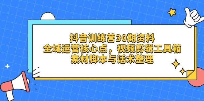 抖音训练营30期资料，全域运营核心点，视频剪辑工具箱 素材脚本与话术整理-三石淘金网