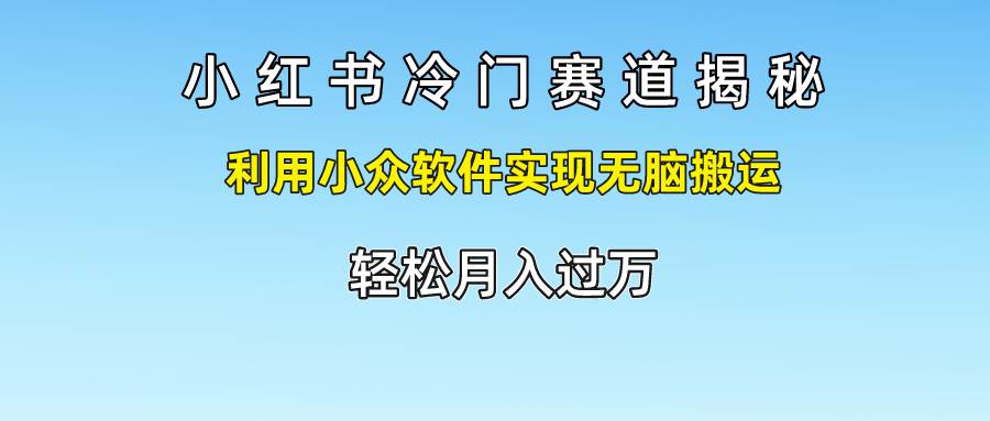 小红书冷门赛道揭秘,利用小众软件实现无脑搬运，轻松月入过万-三石资源库