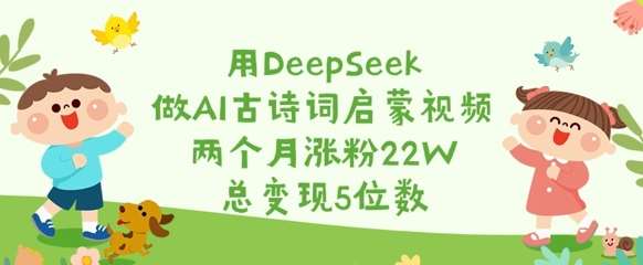 用DeepSeek做AI古诗词启蒙视频，两个月涨粉22W，总变现5位数-三石资源库