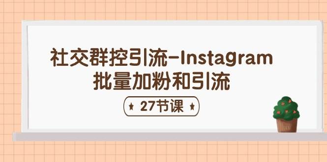 社交群控引流-Instagram批量加粉和引流（27节课）-三石资源库