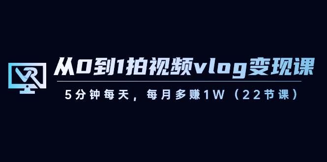 （8599期）从0到1拍视频vlog-变现课，5分钟每天，每月多赚1W（22节课）-三石资源库