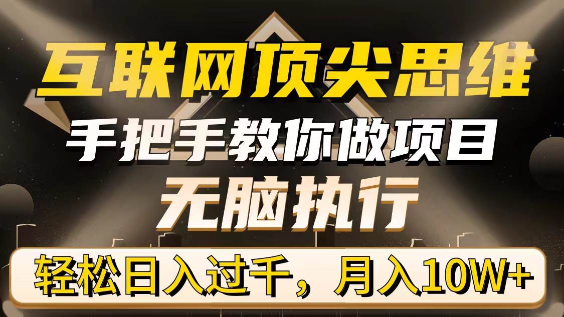 （9311期）互联网顶尖思维，手把手教你做项目，无脑执行，轻松日入过千，月入10W+-三石资源库