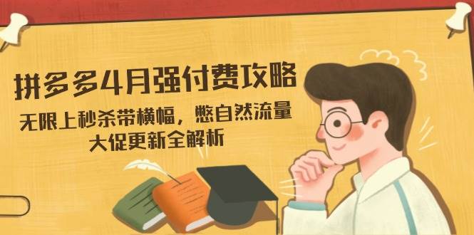 （14379期）拼多多4月强付费攻略，无限上秒杀带横幅，憋自然流量，大促更新全解析-三石资源库