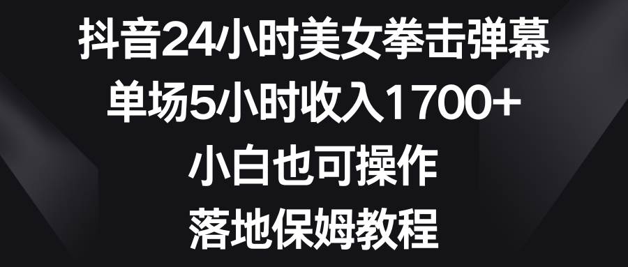 （8715期）抖音24小时美女拳击弹幕，单场5小时收入1700+，小白也可操作，落地保姆教程-三石资源库