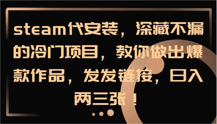 steam代安装，深藏不漏的冷门项目，教你做出爆款作品，发发链接，日入两三张！-三石资源库