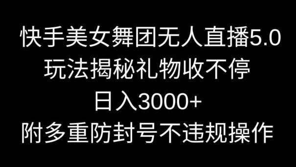 快手美女舞团无人直播5.0玩法，礼物收不停，日入3000+，内附多重防封号不违规操作【揭秘】-三石资源库