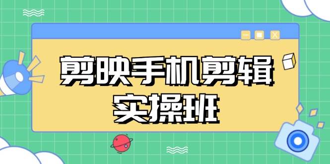 （13264期）剪映手机剪辑实战班，从入门到精通，抖音爆款视频制作秘籍分段讲解-三石资源库