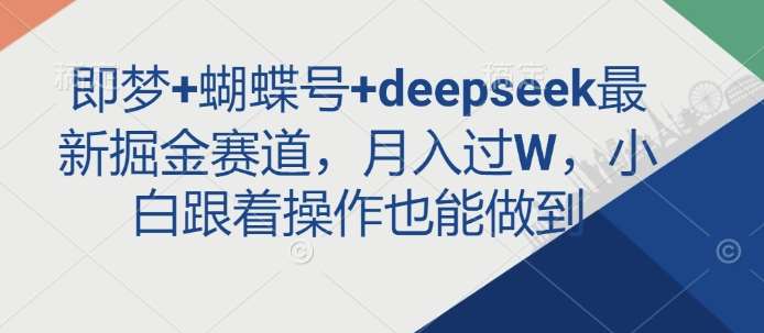 即梦+蝴蝶号+deepseek最新掘金赛道，月入过W，小白跟着操作也能做到-三石资源库