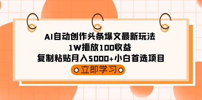 （9260期）AI自动创作头条爆文最新玩法 1W播放100收益 复制粘贴月入5000+小白首选项目-三石资源库