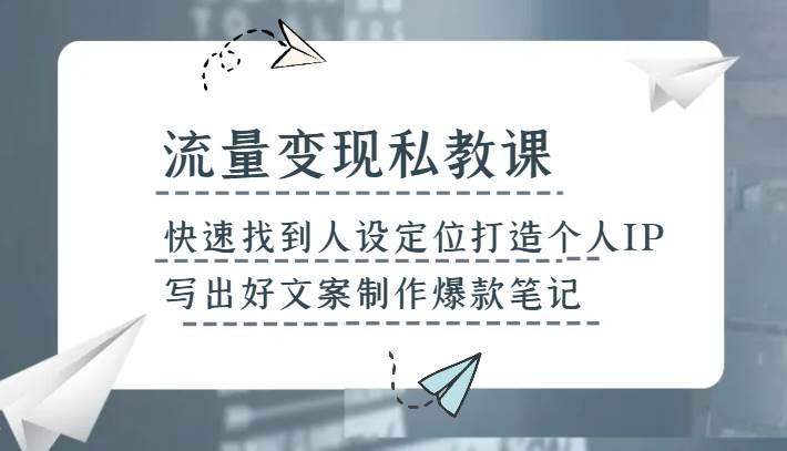 流量变现私教课，快速找到人设定位打造个人IP，写出好文案制作爆款笔记-三石资源库