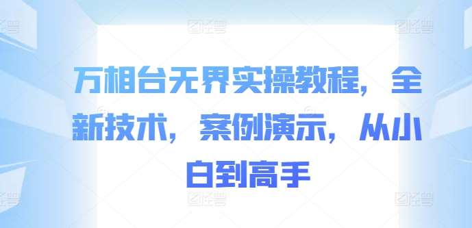 万相台无界实操教程，全新技术，案例演示，从小白到高手-三石资源库