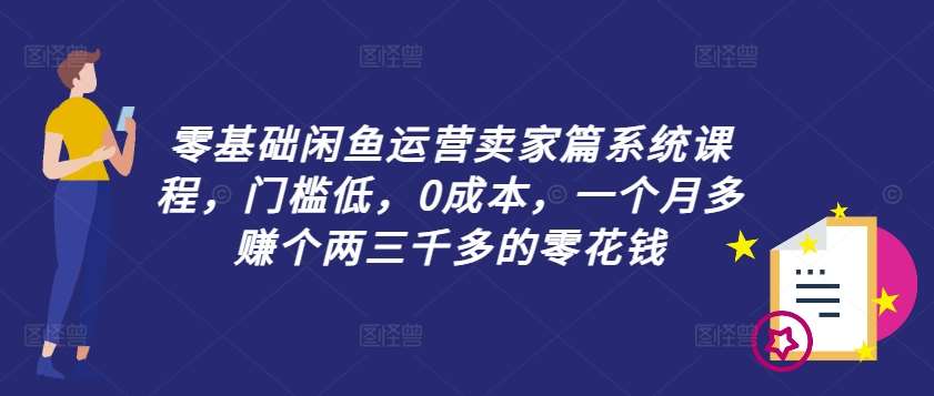 零基础闲鱼运营卖家篇系统课程，门槛低，0成本，一个月多赚个两三千多的零花钱-三石资源库