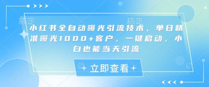 小红书全自动曝光引流技术，单日精准曝光1000+客户，一键启动，小白也能当天引流【揭秘】-三石资源库