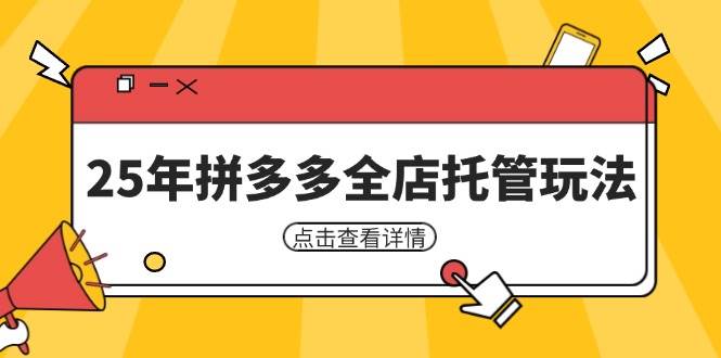 （14222期）25年拼多多全店托管玩法，矩阵动销裂变玩法如何低风险盈利 新手运营秘籍-三石资源库