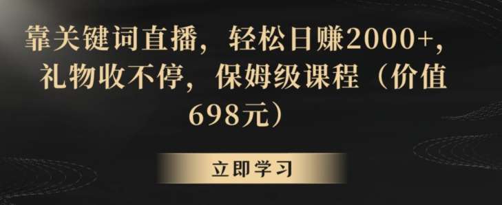靠关键词直播，轻松日赚2000+，礼物收不停，保姆级课程（价值698元）【揭秘】-三石资源库