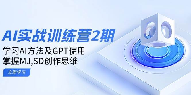 ai实战训练营2期:学习AI方法及GPT使用,掌握MJ、SD创作思维-三石资源库
