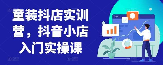 童装抖店实训营，抖音小店入门实操课-三石资源库
