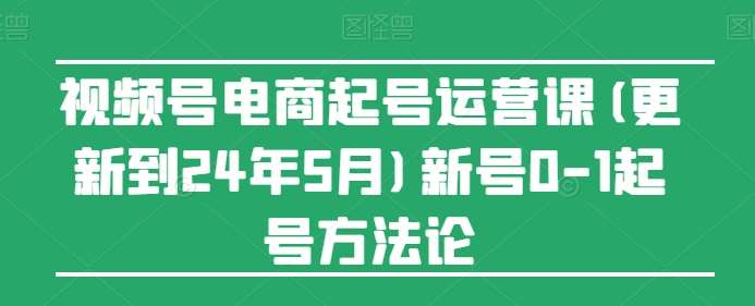视频号电商起号运营课(更新到24年5月)新号0-1起号方法论-三石资源库